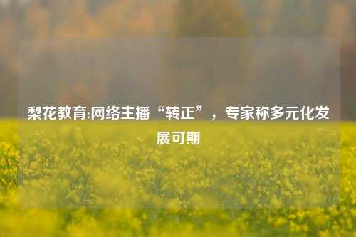 梨花教育:网络主播“转正”，专家称多元化发展可期