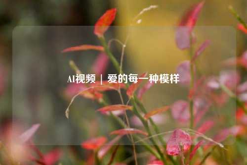 AI视频 | 爱的每一种模样