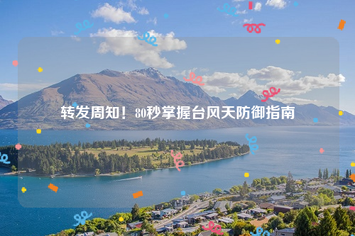 转发周知！80秒掌握台风天防御指南