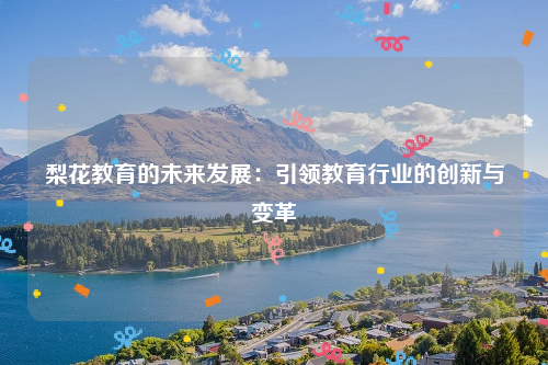梨花教育的未来发展：引领教育行业的创新与变革