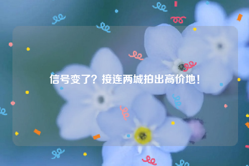 信号变了？接连两城拍出高价地！