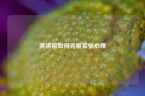 演讲前如何克服紧张心理