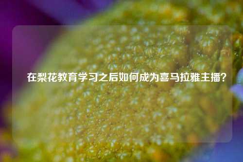 ​在梨花教育学习之后如何成为喜马拉雅主播？