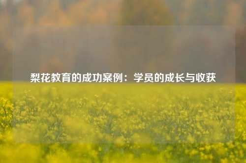 梨花教育的成功案例：学员的成长与收获