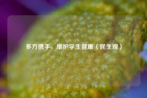 多方携手，维护学生健康（民生观）
