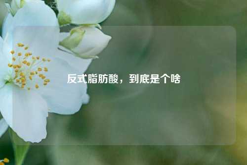 反式脂肪酸，到底是个啥