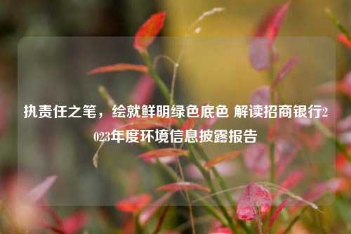 执责任之笔，绘就鲜明绿色底色 解读招商银行2023年度环境信息披露报告