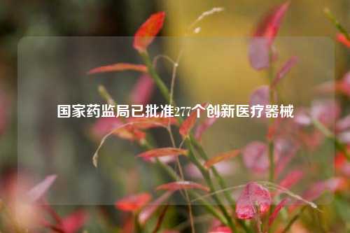国家药监局已批准277个创新医疗器械