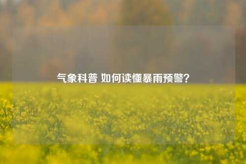 气象科普 如何读懂暴雨预警？