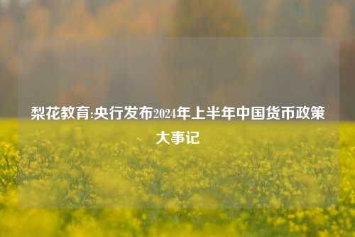 梨花教育:央行发布2024年上半年中国货币政策大事记
