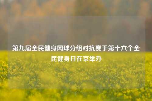 第九届全民健身网球分组对抗赛于第十六个全民健身日在京举办