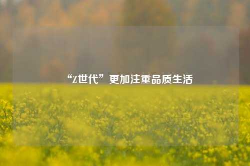 “Z世代”更加注重品质生活