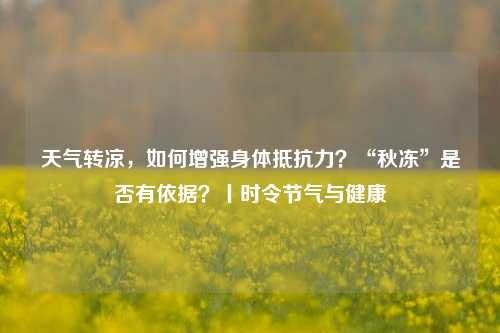 天气转凉，如何增强身体抵抗力？“秋冻”是否有依据？丨时令节气与健康